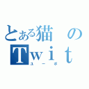 とある猫のＴｗｉｔｔｅｒ（ユーボ）