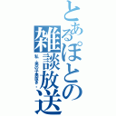 とあるぽとの雑談放送（私、男の子男抜き。）