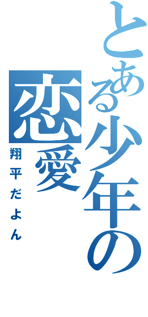 とある少年の恋愛（翔平だよん）