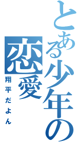 とある少年の恋愛（翔平だよん）