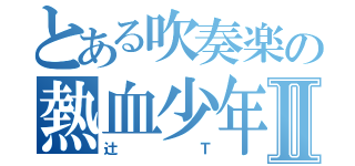 とある吹奏楽の熱血少年Ⅱ（辻Ｔ）