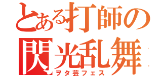 とある打師の閃光乱舞（ヲタ芸フェス）