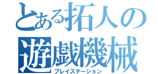 とある拓人の遊戯機械（プレイステーション）