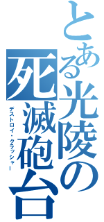 とある光陵の死滅砲台（デストロイ・クラッシャー）