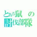 とある鼠の討伐部隊（）