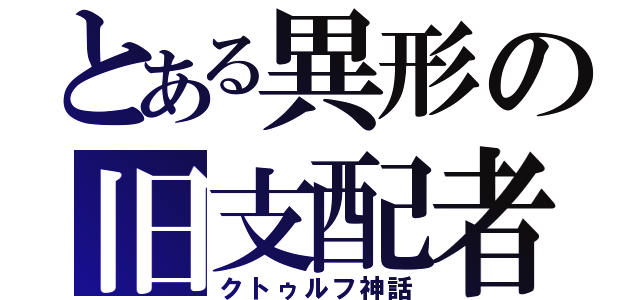 とある異形の旧支配者（クトゥルフ神話）