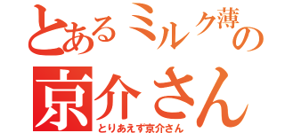 とあるミルク薄めの京介さん（とりあえず京介さん）