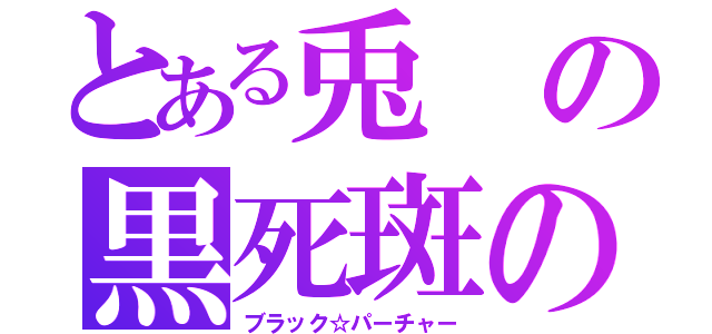 とある兎の黒死斑の魔王（ブラック☆パーチャー）