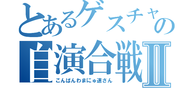 とあるゲスチャの自演合戦Ⅱ（こんばんわまにゅ速さん）