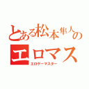 とある松本隼人のエロマス（エロゲーマスター）