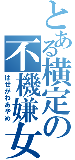 とある横定の不機嫌女（はせがわあやめ）