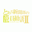 とある新聞部の部員勧誘Ⅱ（インヴィテーション）