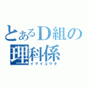 とあるＤ組の理科係（イマイユウタ）