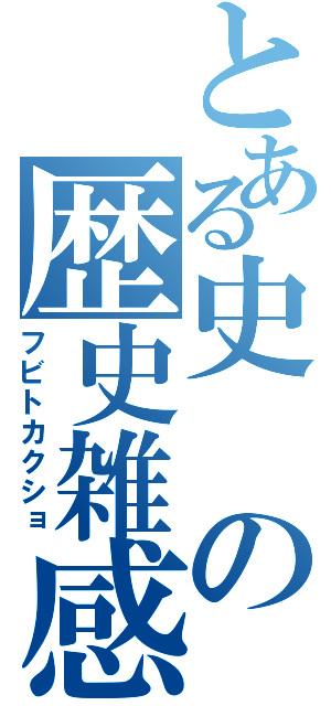 とある史の歴史雑感（フビトカクショ）