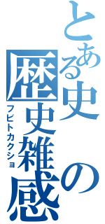 とある史の歴史雑感（フビトカクショ）