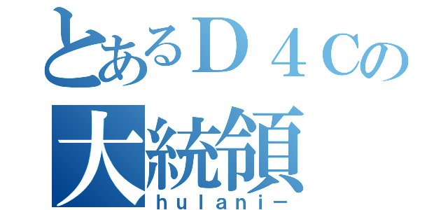 とあるＤ４Ｃの大統領（ｈｕｌａｎｉ－）