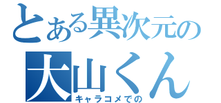 とある異次元の大山くん（キャラコメでの）