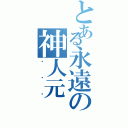 とある永遠の神人元（ㄏㄏㄏ）