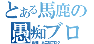 とある馬鹿の愚痴ブログ（那柚　第二期ブログ）