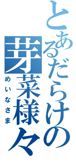 とあるだらけの芽菜様々（めいなさま）