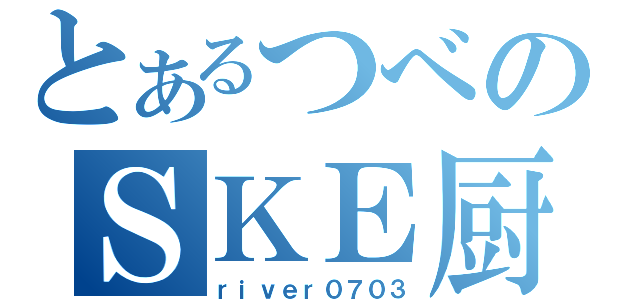 とあるつべのＳＫＥ厨（ｒｉｖｅｒ０７０３）