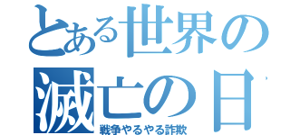 とある世界の滅亡の日（戦争やるやる詐欺）