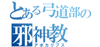 とある弓道部の邪神教（アポカリプス）