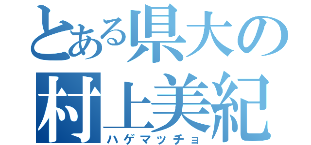 とある県大の村上美紀（ハゲマッチョ）