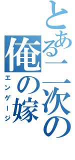 とある二次の俺の嫁（エンゲージ）