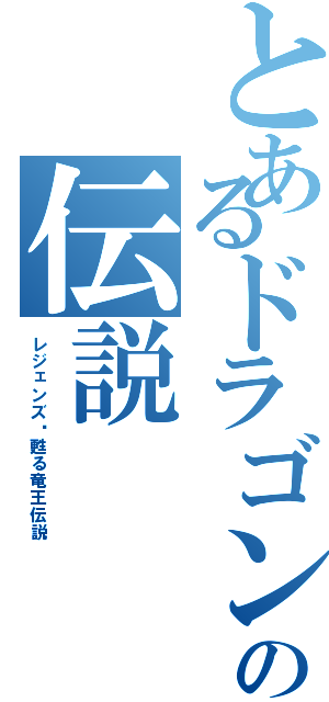 とあるドラゴンの伝説（レジェンズ〜甦る竜王伝説）