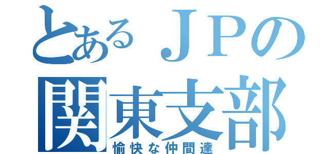 とあるＪＰの関東支部の（愉快な仲間達）