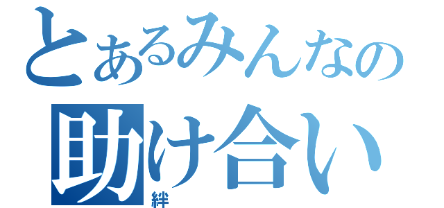 とあるみんなの助け合い（絆）