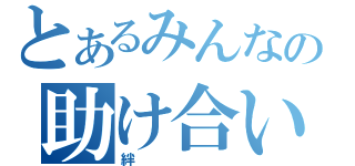 とあるみんなの助け合い（絆）