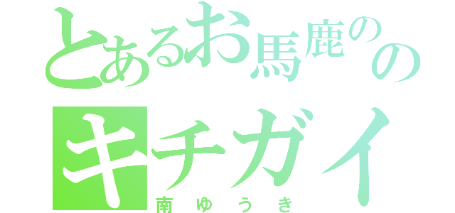 とあるお馬鹿ののキチガイ野郎（南ゆうき）