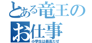 とある竜王のお仕事（小学生は最高だぜ）