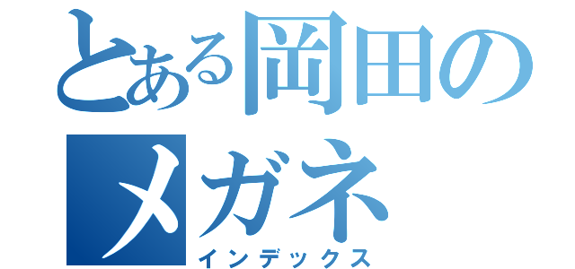 とある岡田のメガネ（インデックス）