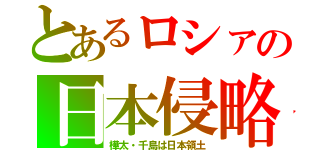 とあるロシァの日本侵略（樺太・千島は日本領土）