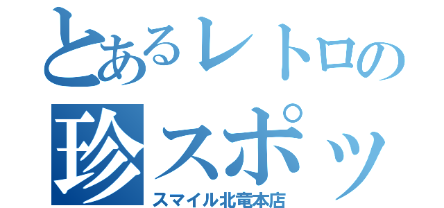 とあるレトロの珍スポット（スマイル北竜本店）