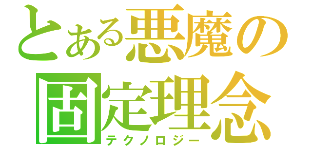 とある悪魔の固定理念（テクノロジー）