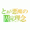 とある悪魔の固定理念（テクノロジー）