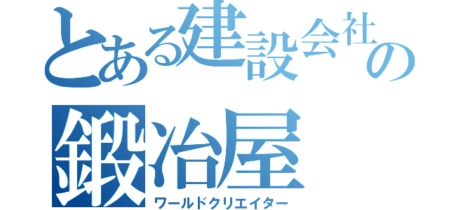 とある建設会社の鍛冶屋（ワールドクリエイター）