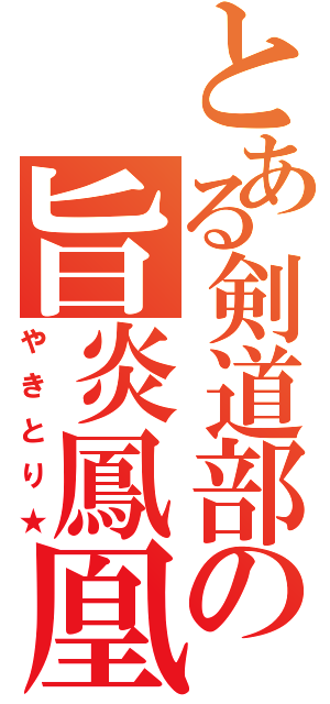 とある剣道部の旨炎鳳凰（やきとり★）