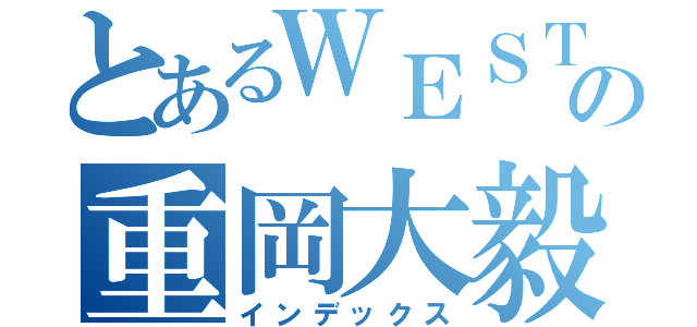 とあるＷＥＳＴの重岡大毅（インデックス）