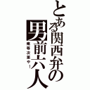 とある関西弁の男前六人（俺等次第や！）