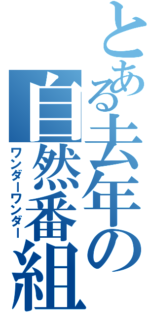 とある去年の自然番組（ワンダーワンダー）