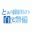 とある幽閉の自宅警備（ガードマン）