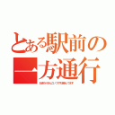 とある駅前の一方通行（おまわりさんこいつです逆走してます）