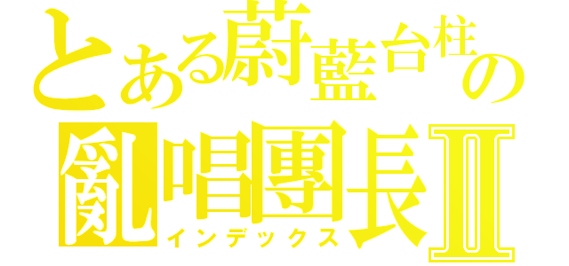 とある蔚藍台柱の亂唱團長Ⅱ（インデックス）