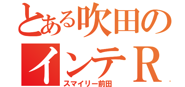 とある吹田のインテＲ（スマイリー前田 ）