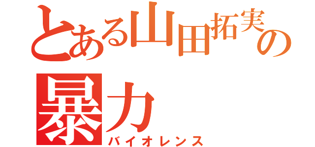 とある山田拓実の暴力（バイオレンス）